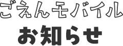 ごえんモバイルのお知らせ